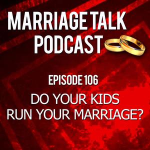 Do Your Kids Run Your Marriage? – Ep 106