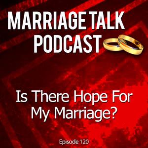 Is There Hope For My Marriage?  – Ep 120