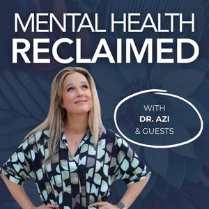 Mental Health, RECLAIMED. with Dr. Azi &amp; Friends