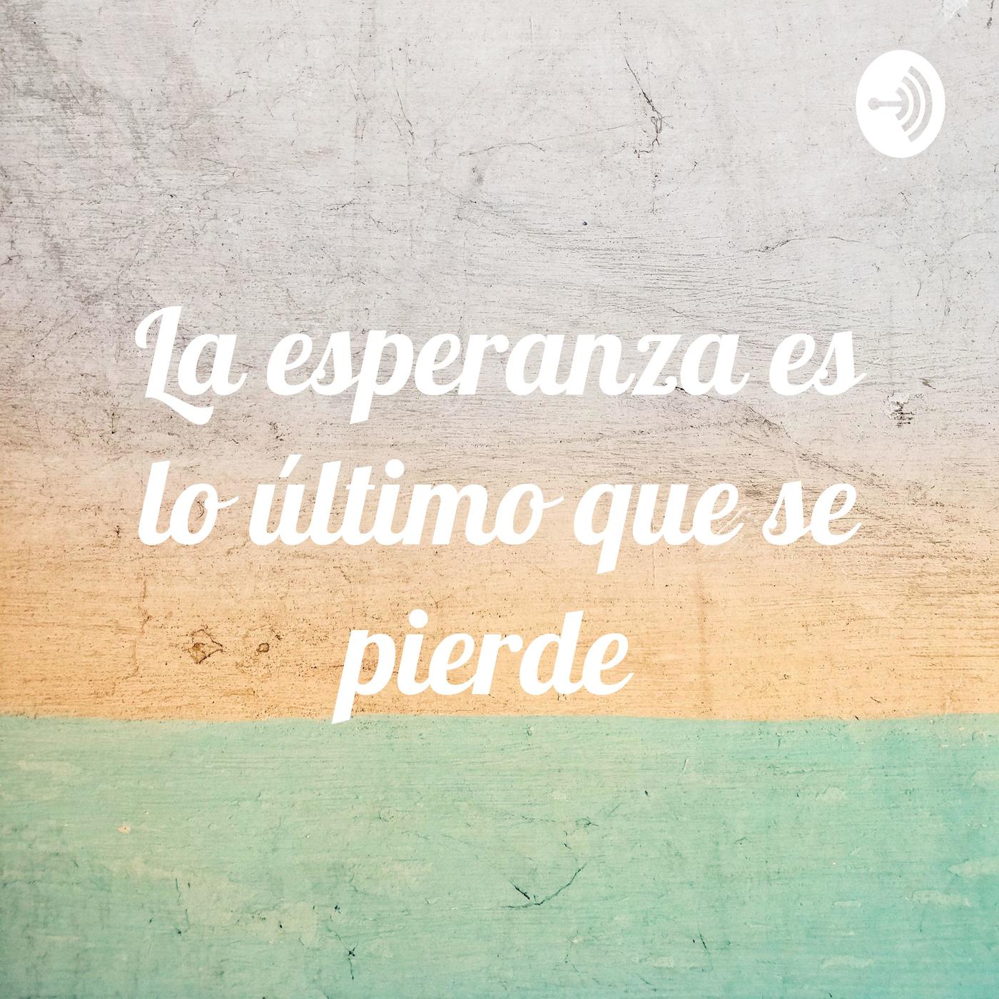 La esperanza es lo último que se pierde La esperanza es lo último que