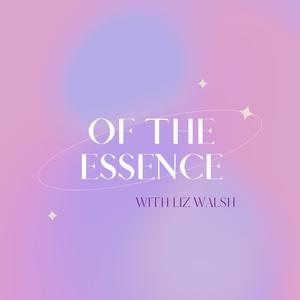 Of the Essence with Liz
