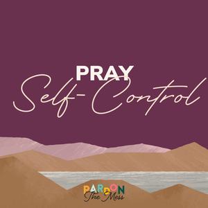 Praying for our kids week four: Praying self-control