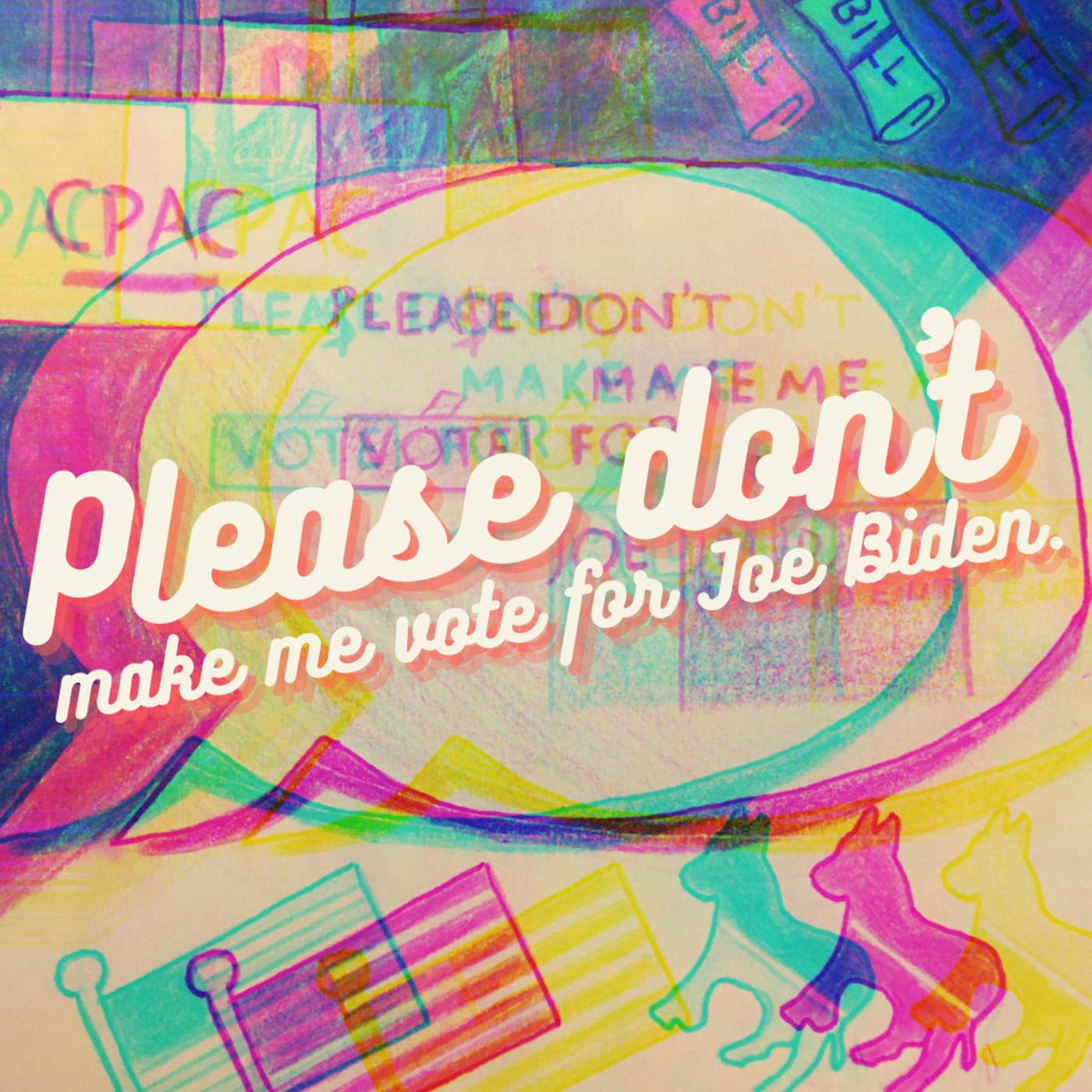 Please Don’t Make Me Vote for Joe Biden