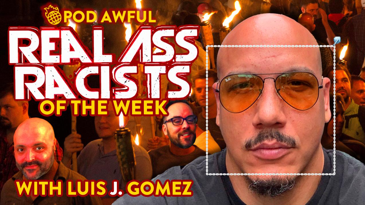 REAL ASS raCISts Of The Week w/ Luis J. Gomez - Pod Awful (podcast) |  Listen Notes