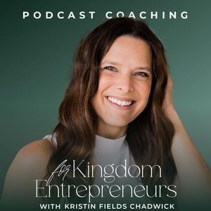 Podcast Coaching for Kingdom Entrepreneurs with Kristin Fields Chadwick- Podcasting Tips for Christian Coaches, Leaders, Influencers, and Authors