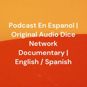 Podcast En Espanol | Original Audio Dice Network Documentary | English / Spanish