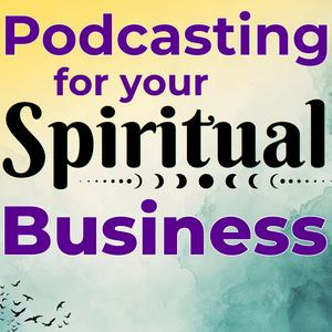 Podcasting for Your Spiritual Business: Podcast Tips for Women Entrepreneurs