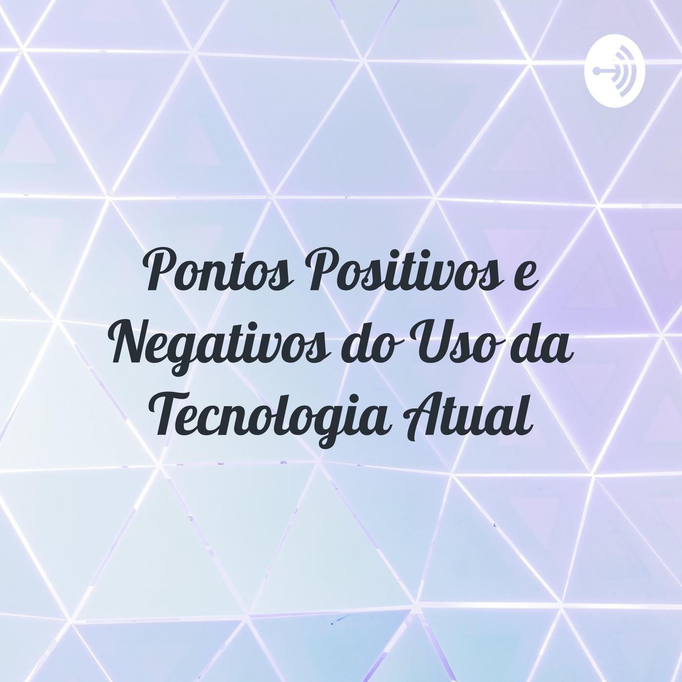 Pontos Positivos e Negativos do Uso da Tecnologia Atual | Listen Notes