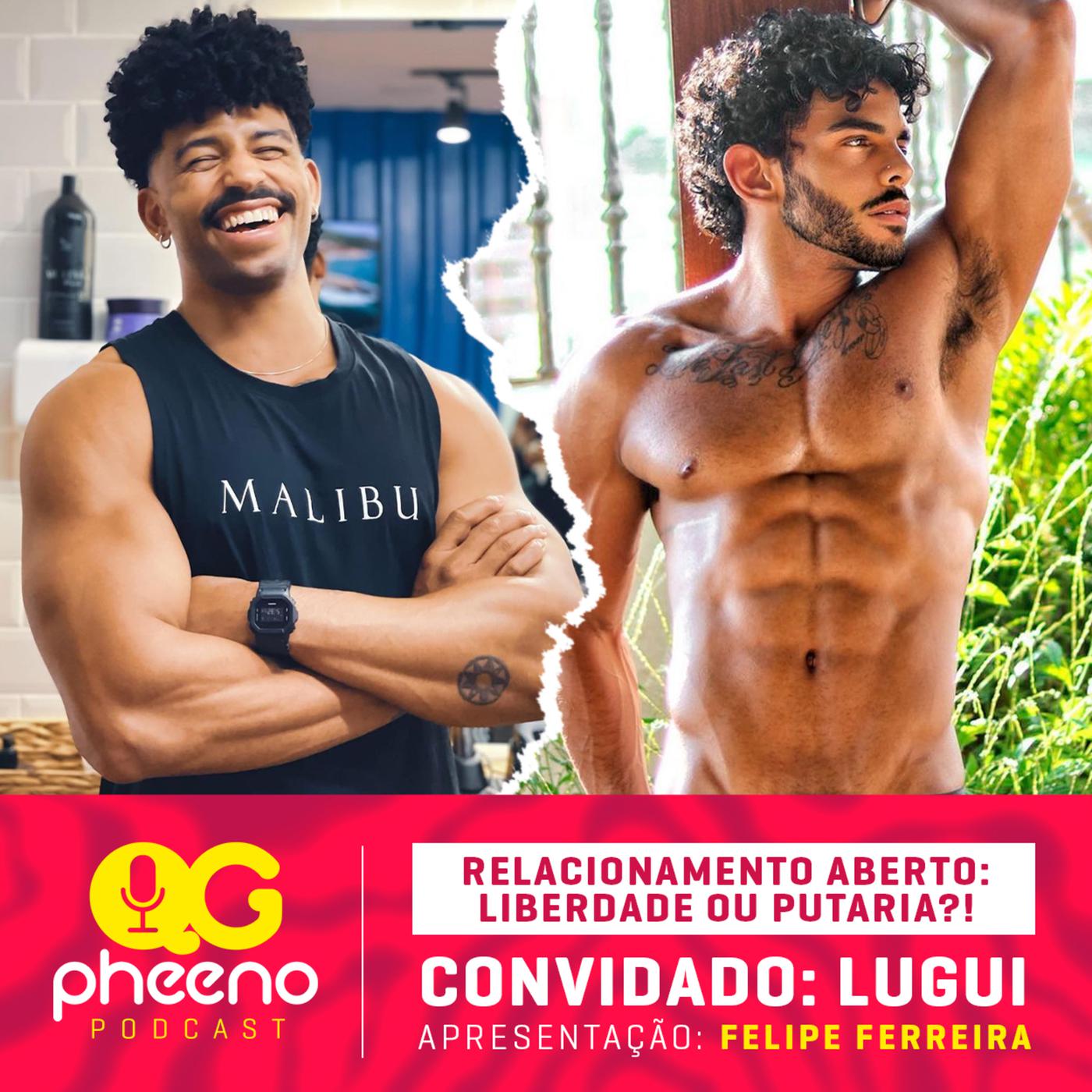 QG Pheeno 10: Relacionamento aberto: put@ria ou liberdade?! Existe  ciúmes?! | Felipe Ferreira com Lugui | Listen Notes