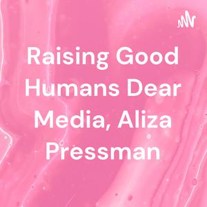Raising Good Humans Dear Media, Aliza Pressman