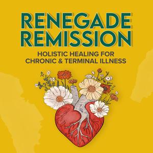 Renegade Remission: Holistic Healing and Nutrition for Chronic and Terminal Illness, Cancer, ALS, MS, Dementia, Heart Disease