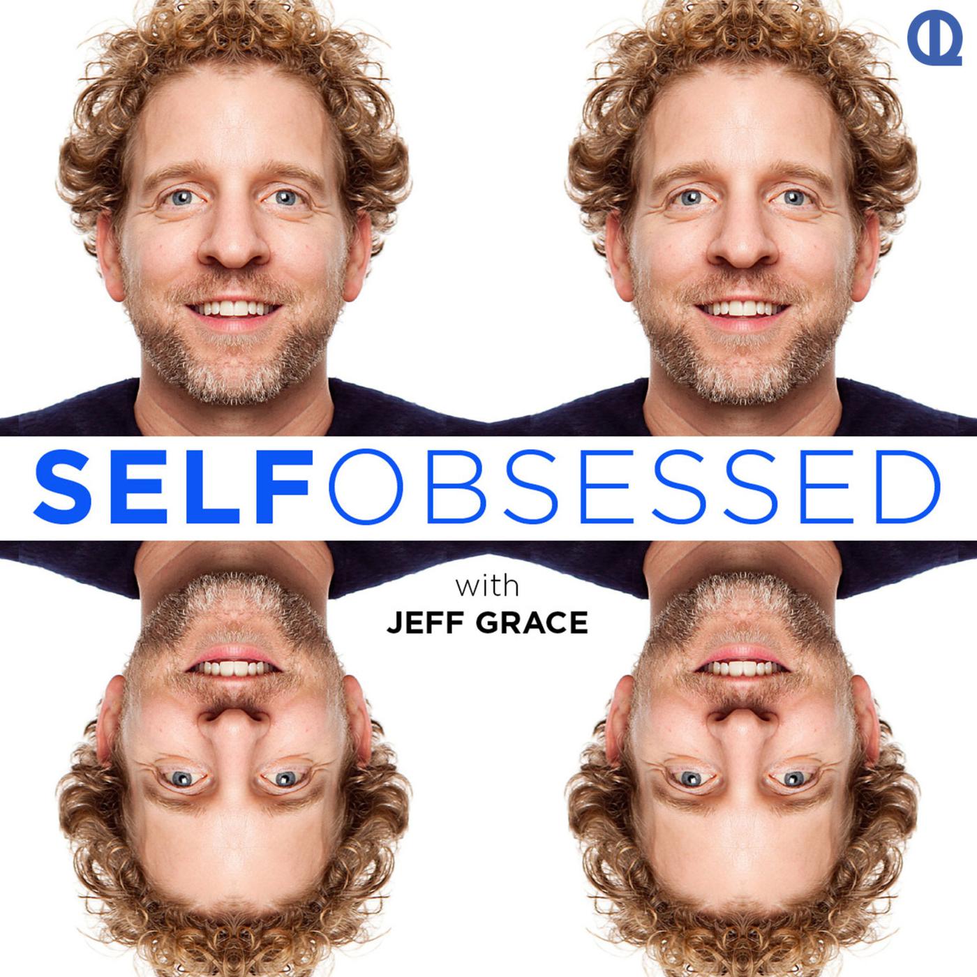 Self Obsessed with Jeff Grace (podcast) - Jeff Grace | Listen Notes