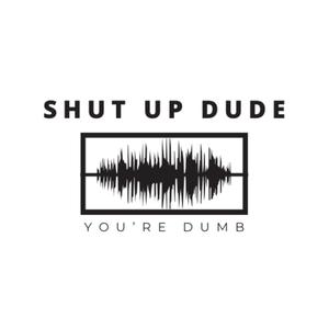 Shut up Dude