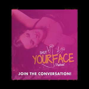 Shut Your Face Podcast