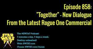 858: "Together" - New Rogue One Commercial Dialogue