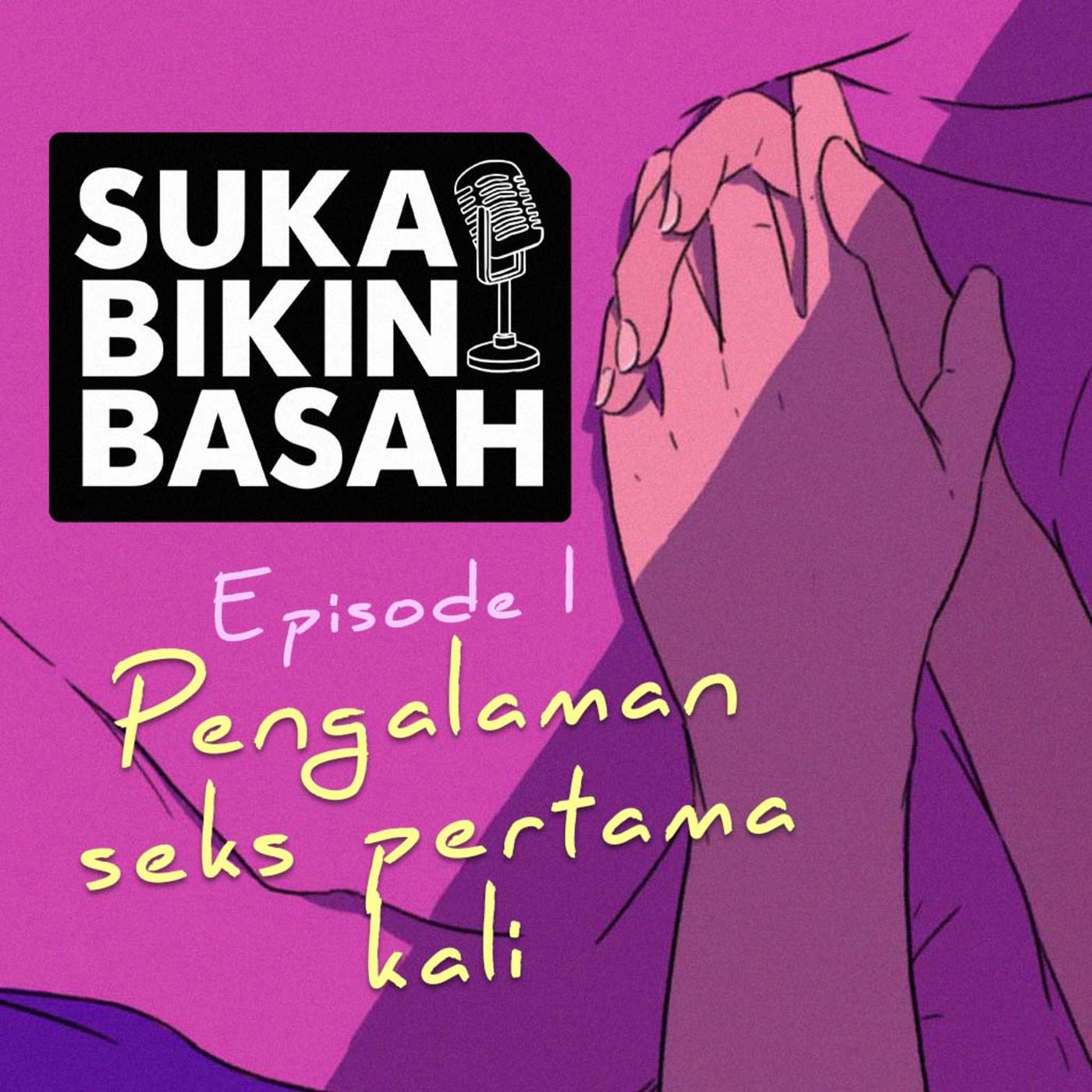 Ep. 01 - Pengalaman Seks Pertama Kali - Suka Bikin Basah (podcast) | Listen  Notes