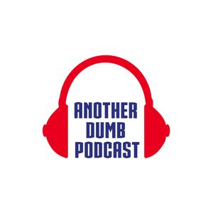 Talking about everything on Another Dumb Podcast