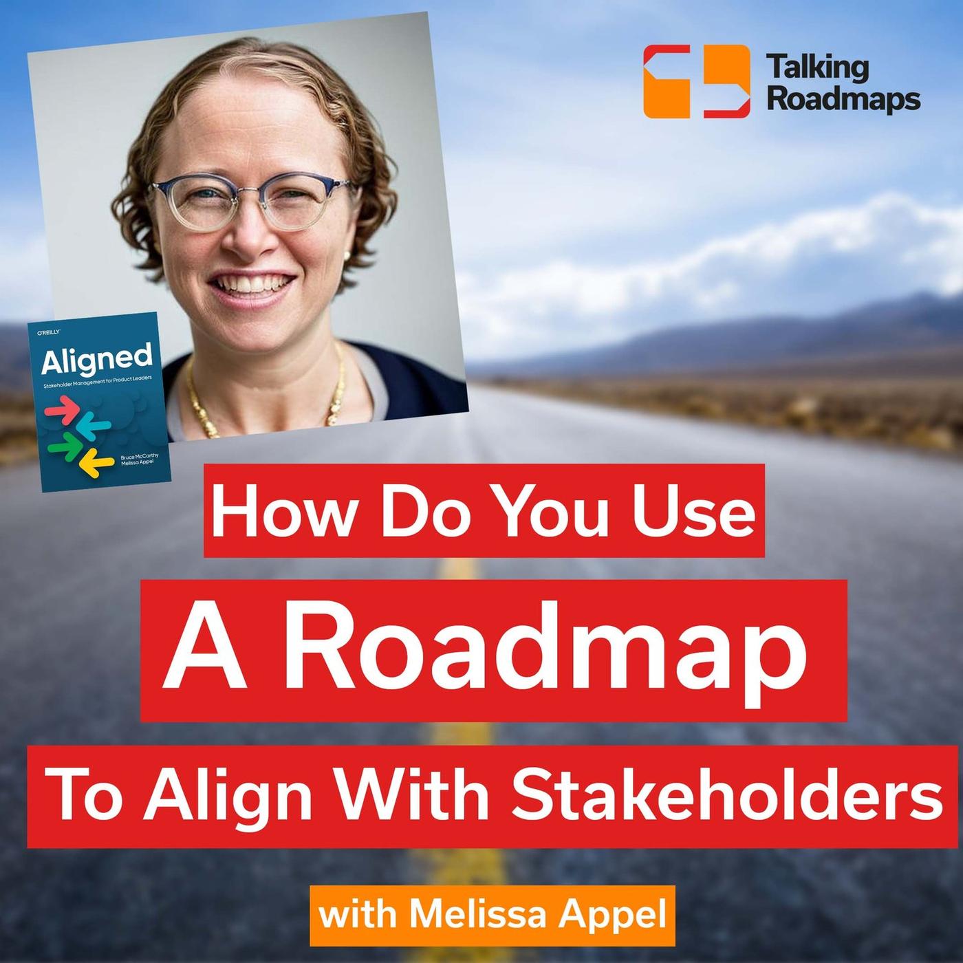 How do you use a roadmap to align with stakeholders? Melissa Appel