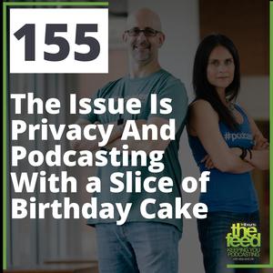 155 The Issue Is Privacy And Podcasting With a Slice of Birthday Cake