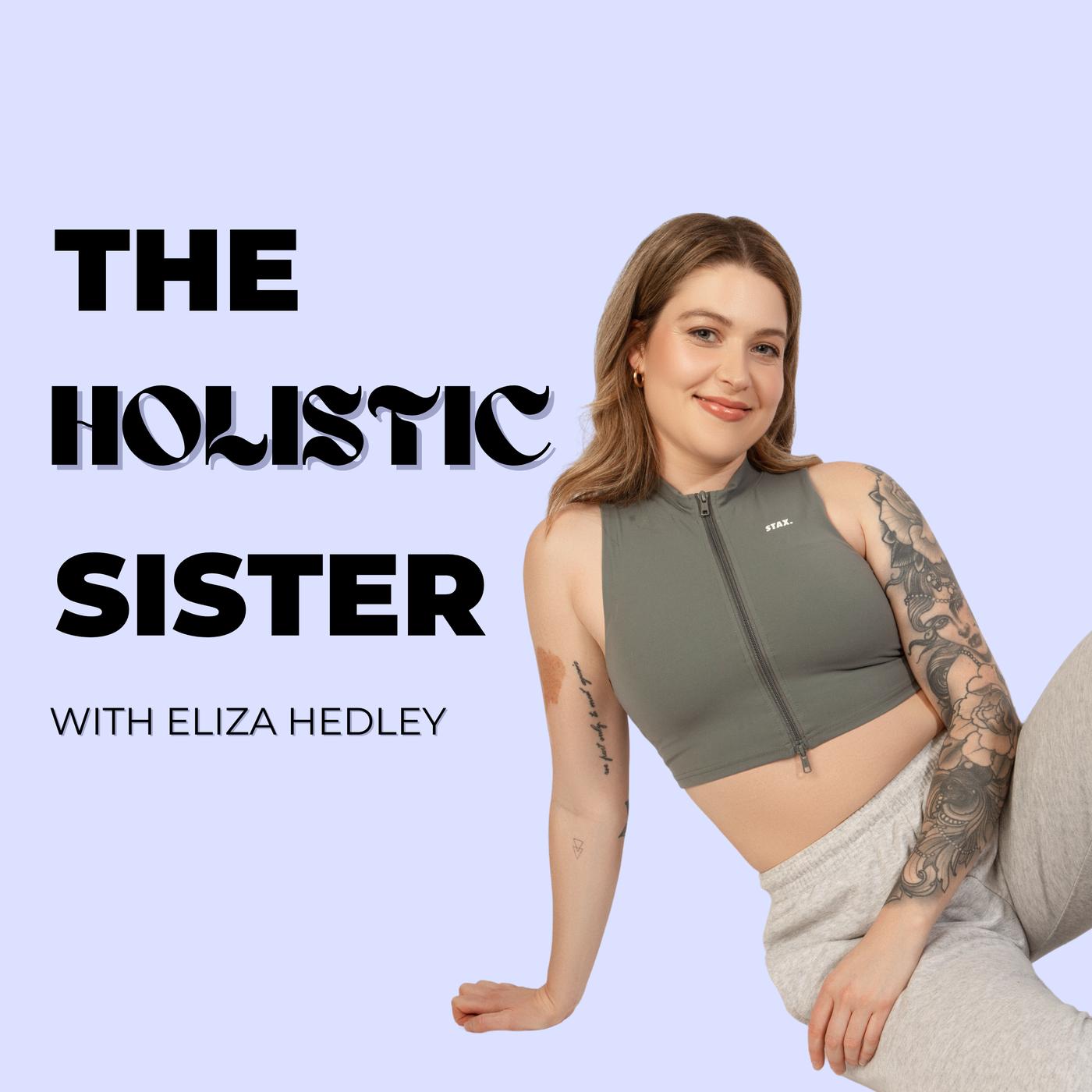 The Holistic Sister Podcast - Eliza Hedley | Listen Notes