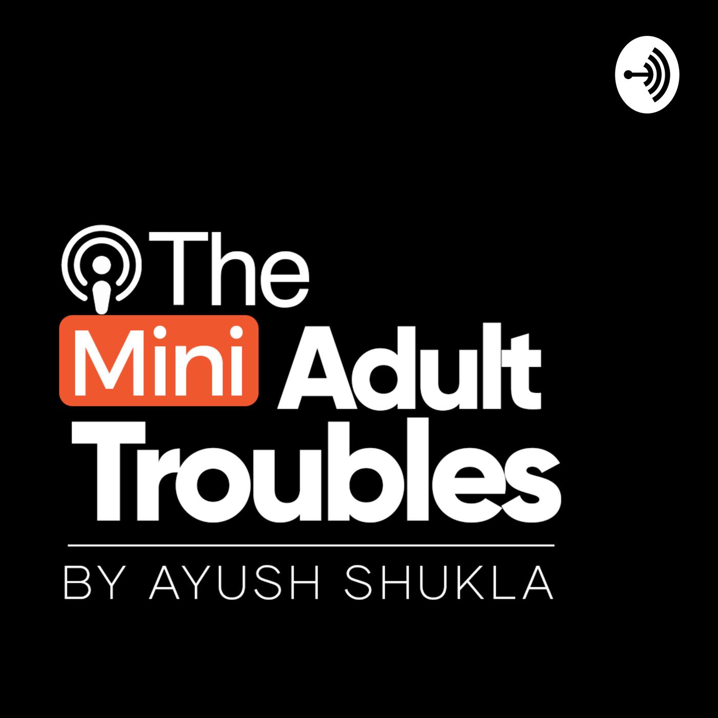 The Mini Adult Troubles (podcast) - Ayush Shukla | Listen Notes