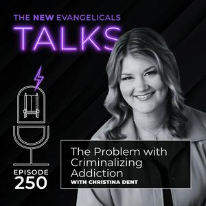 250. TNE TALKS: The Problem with Criminalizing Addiction // Christina Dent