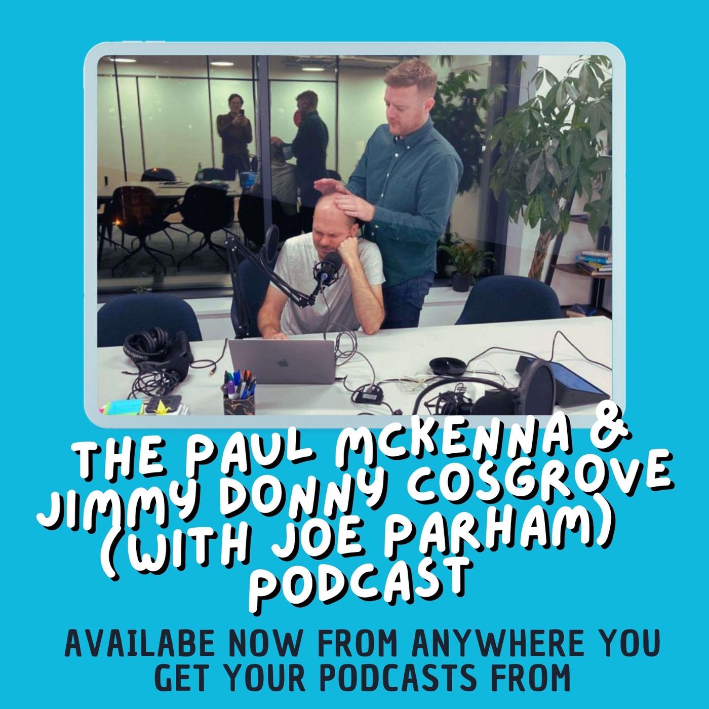 The Paul Mckenna & Jimmy Donny Cosgrove (with Joe Parham) Podcast