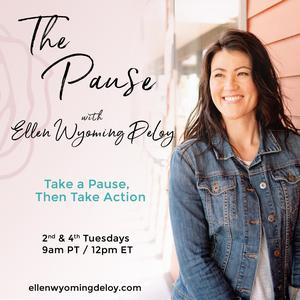 The Pause with Ellen Wyoming DeLoy: Take a Pause, Then Take Action