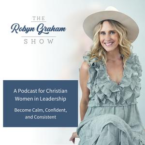 The Robyn Graham Show a Podcast for Christian Women - Become Calm, Confident, and Consistent