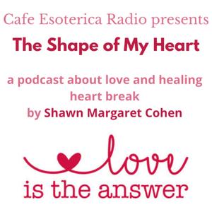 The Shape of My Heart by Cafe Esoterica Radio Hostess, Shawn Margaret Cohen