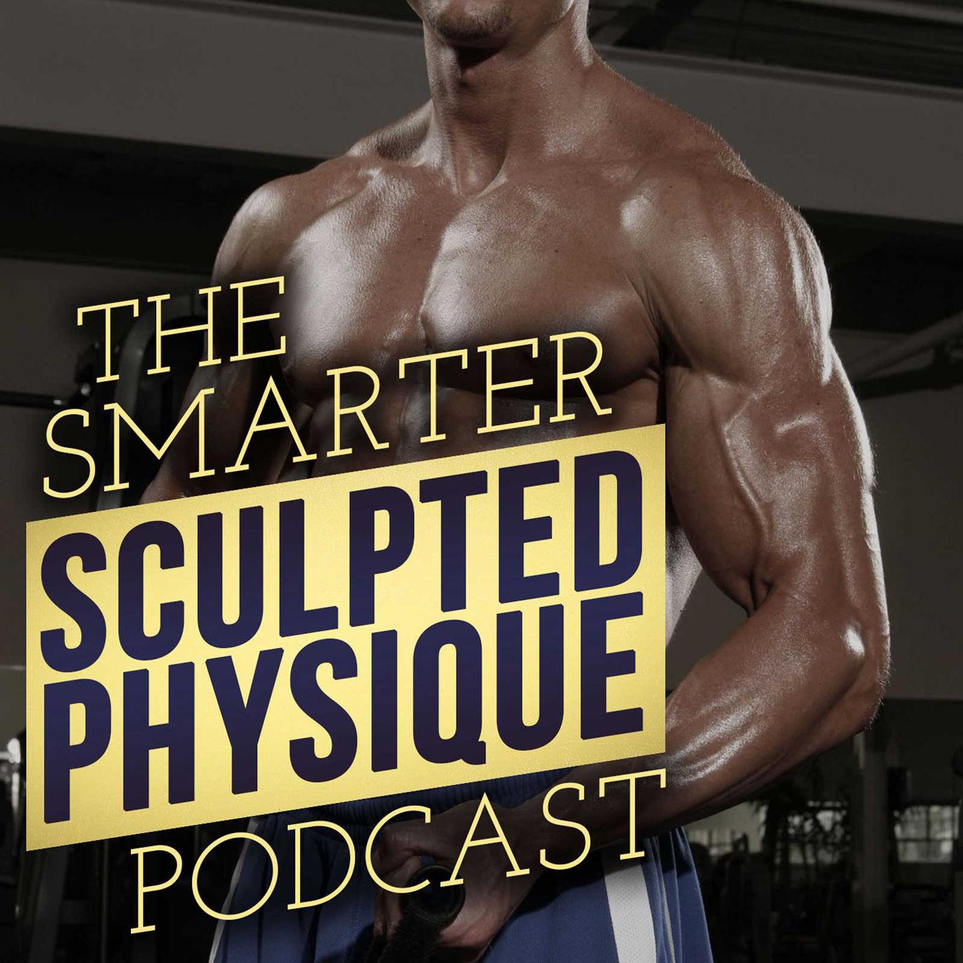 The Smarter Sculpted Physique: Training | Nutrition | Muscle Gain | Fat  Loss | Listen Notes