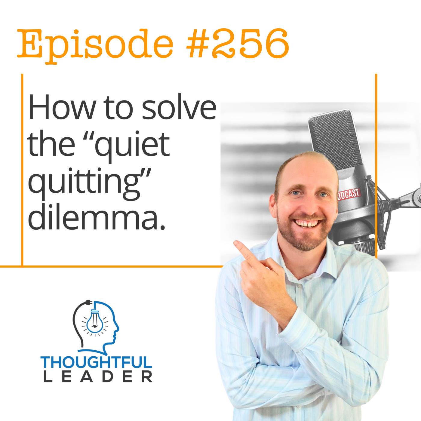 #256: How to solve the "quiet quitting" dilemma - The Thoughtful Leader ...