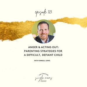 Anger & Acting Out: Parenting Strategies for a Difficult, Defiant Child with Kimball Lewis