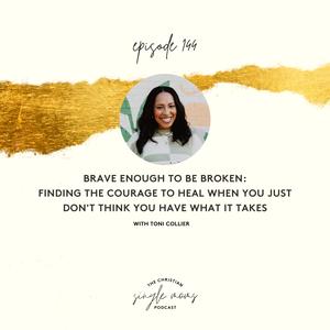 Brave Enough to Be Broken: Finding the Courage to Heal When You Just Don’t Think You Have What it Takes with Toni Collier