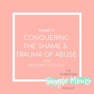 Conquering the Shame & Trauma of Abuse with Mending the Soul