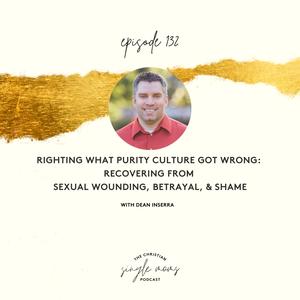 Righting What Purity Culture Got Wrong: Recovering from Sexual Wounding, Betrayal, & Shame with Dean Inserra