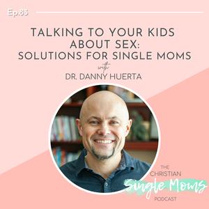 Talking to Your Kids About Sex: Solutions for Single Moms with Dr. Danny Huerta