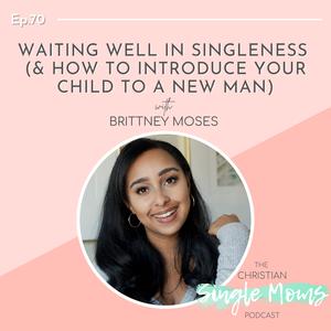 Waiting Well in Singleness (& How to Introduce Your Child to a New Man) with Brittney Moses