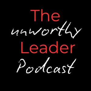 The Unworthy Leader Podcast
