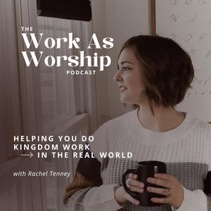 The Work As Worship Podcast | For Christian Women Pursuing Their Calling