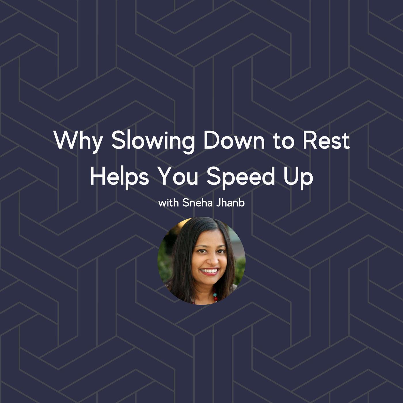Why Slowing Down to Rest Helps You Speed Up with Sneha Jhanb | Listen Notes