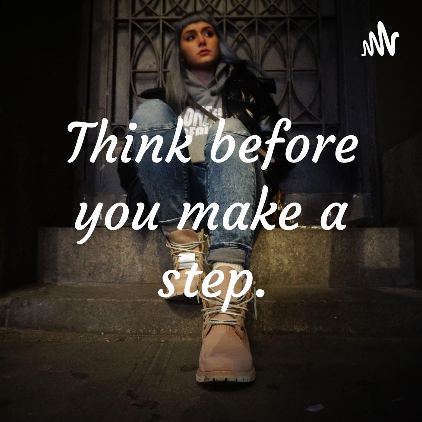 Think before you make a step.