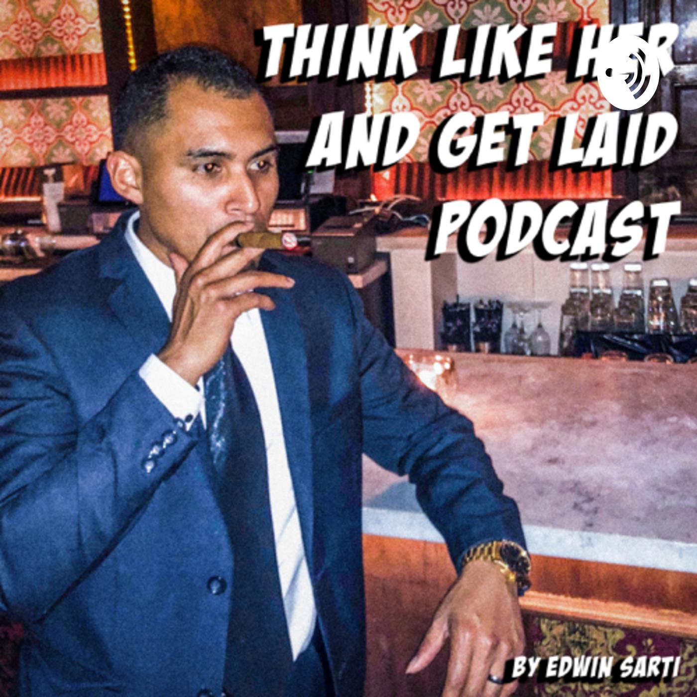 Think Like Her And Get Laid (podcast) - Edwin A. Sarti | Listen Notes