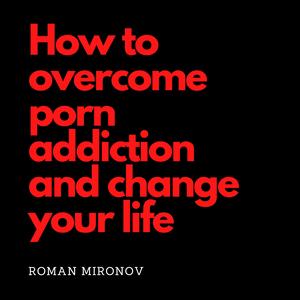 Roman Mironov: Overcoming porn-addiction and transforming your life