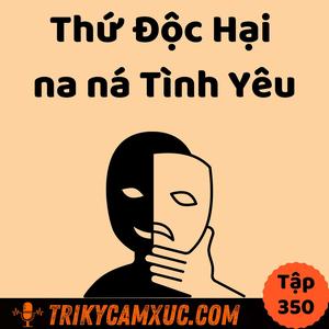 Thứ ĐỘC HẠI na ná TÌNH YÊU - Tri Kỷ Cảm Xúc #350