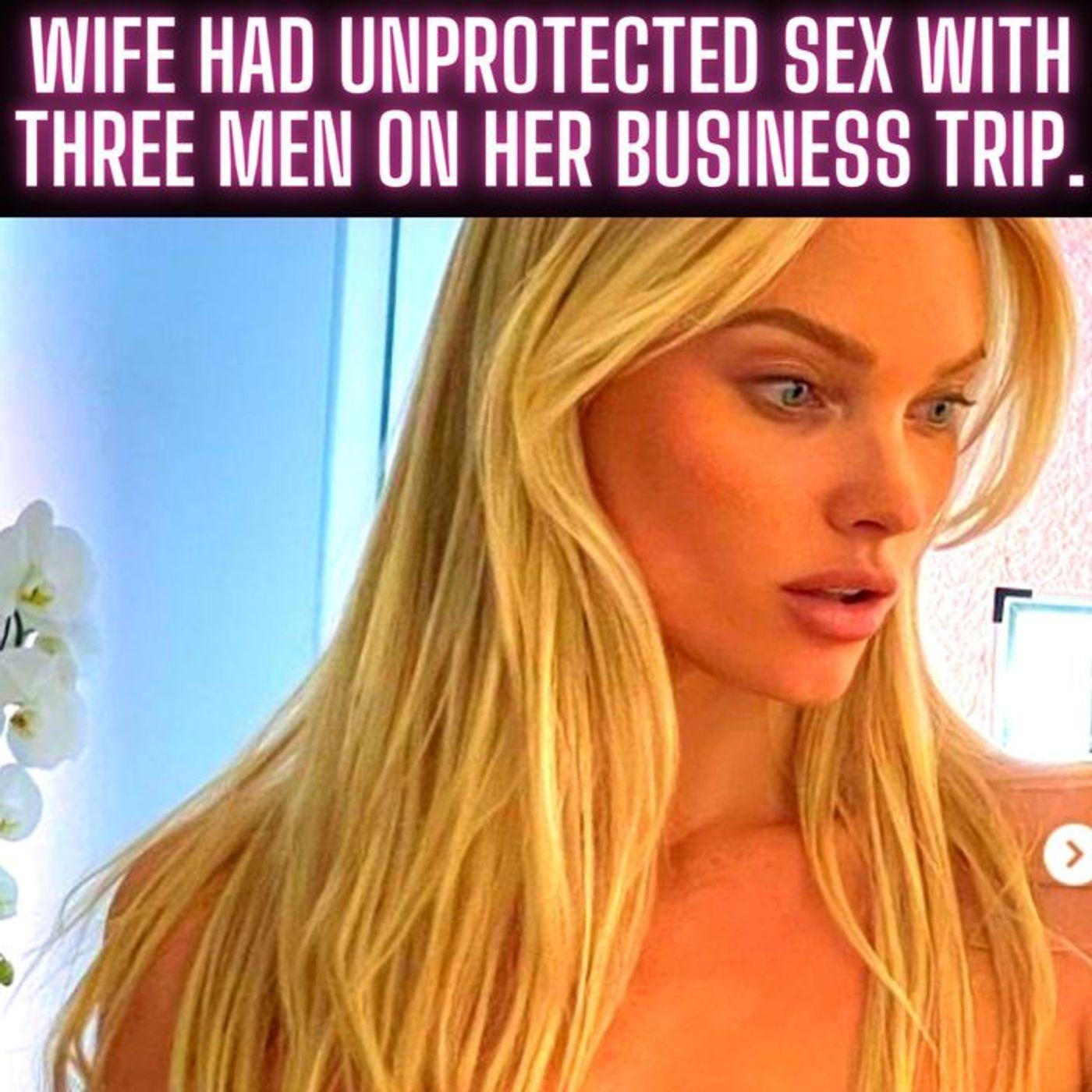 Wife Had Unprotected Sex With Three Men on Her Business Trip. | Listen Notes