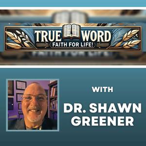 TRUE Word, Faith for LIFE! with Dr. Shawn