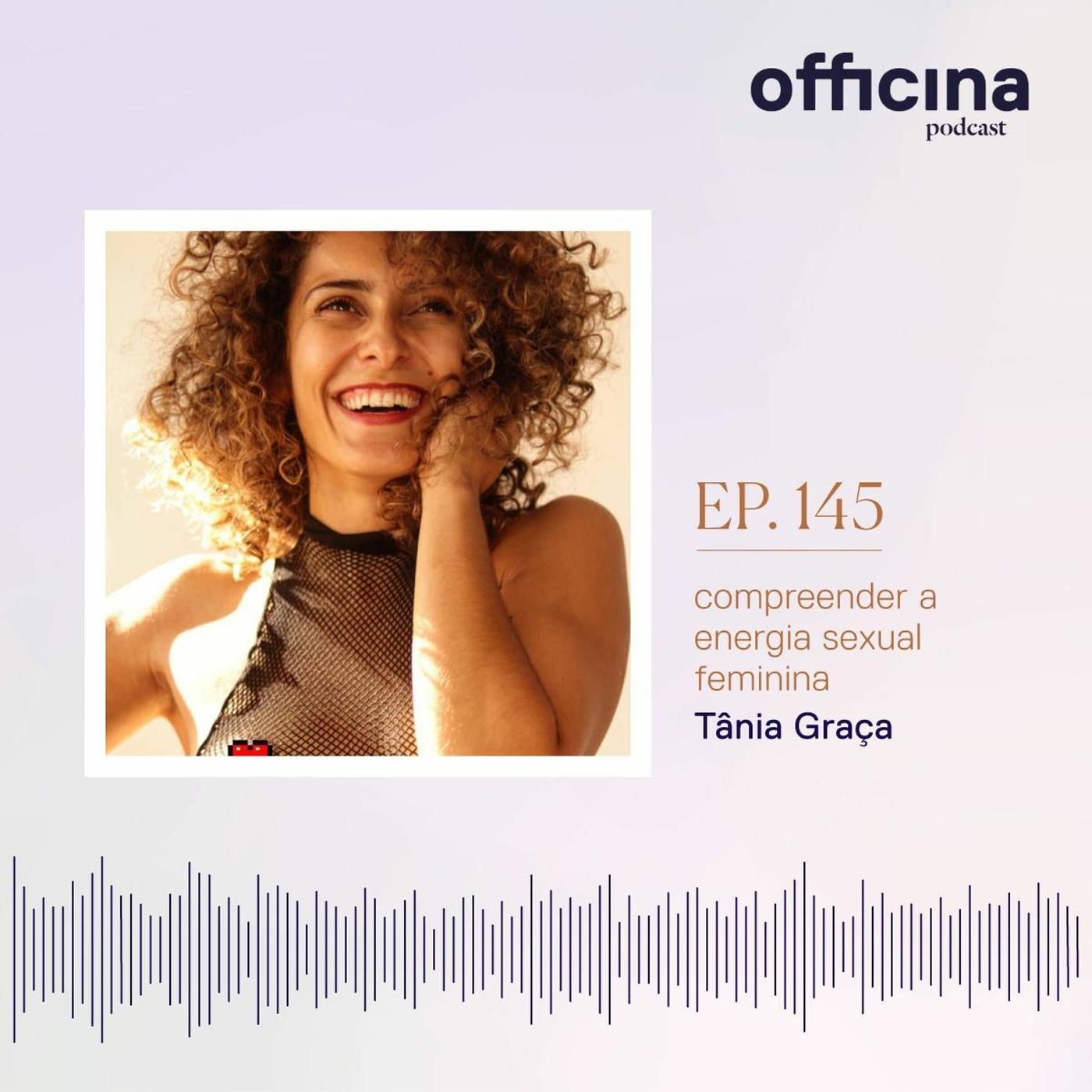 episódio 145 // compreender a energia sexual feminina com Tânia Graça  (parte 2) | Listen Notes