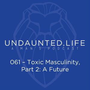 061 – Toxic Masculinity – Part 2 – A Future