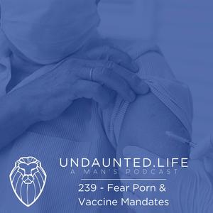 Fear Porn & Vaccine Mandates (Ep. 239)